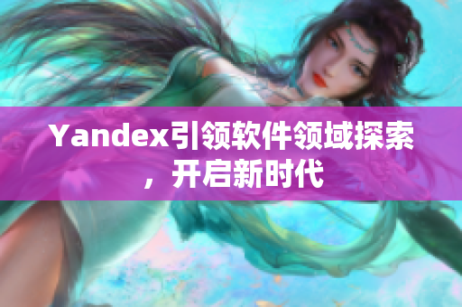 Yandex引领软件领域探索，开启新时代