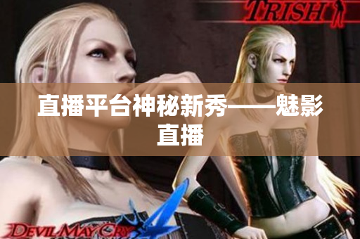 直播平台神秘新秀——魅影直播