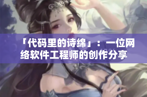 「代码里的诗绵」：一位网络软件工程师的创作分享