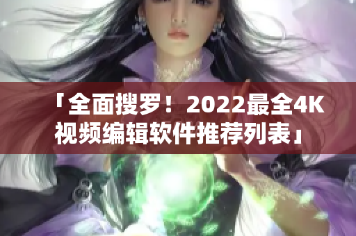 「全面搜罗！2022最全4K视频编辑软件推荐列表」