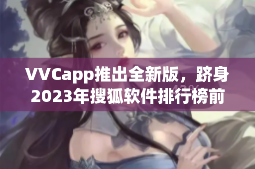 VVCapp推出全新版，跻身2023年搜狐软件排行榜前列