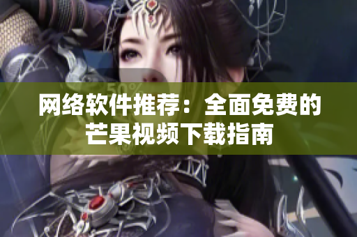 网络软件推荐：全面免费的芒果视频下载指南