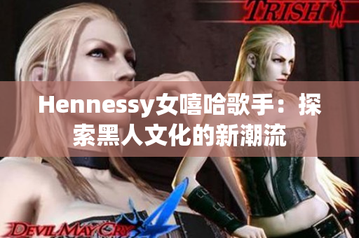 Hennessy女嘻哈歌手：探索黑人文化的新潮流
