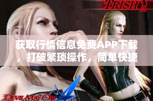 获取行情信息免费APP下载，打破繁琐操作，简单快捷获取！