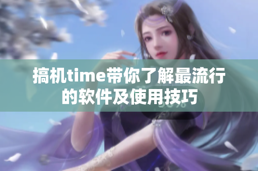 搞机time带你了解最流行的软件及使用技巧