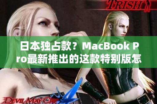 日本独占款？MacBook Pro最新推出的这款特别版怎么样？