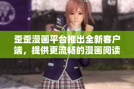 歪歪漫画平台推出全新客户端，提供更流畅的漫画阅读体验