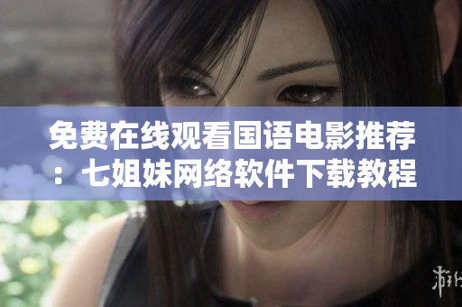免费在线观看国语电影推荐：七姐妹网络软件下载教程
