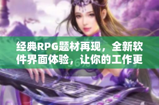 经典RPG题材再现，全新软件界面体验，让你的工作更高效！