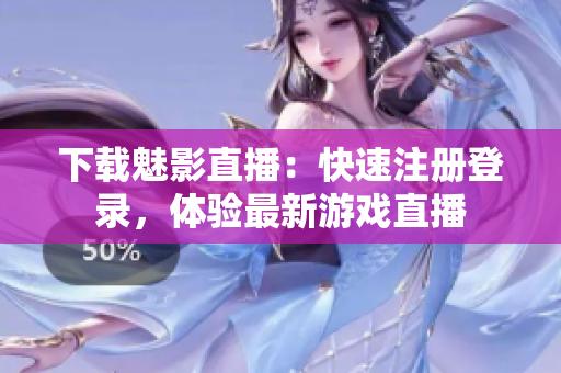 下载魅影直播：快速注册登录，体验最新游戏直播