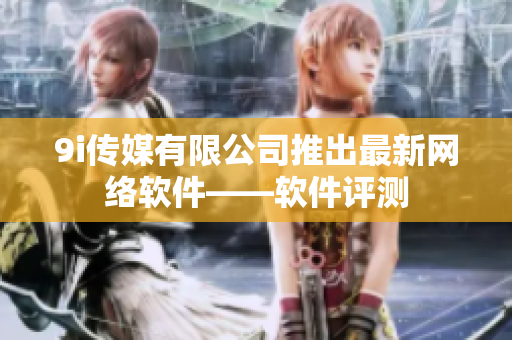9i传媒有限公司推出最新网络软件——软件评测