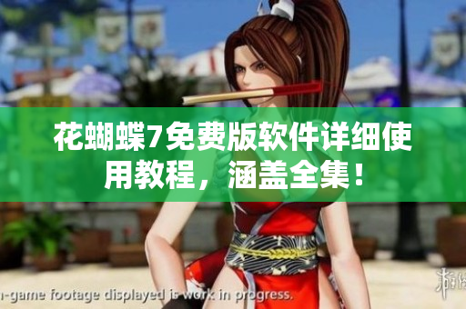 花蝴蝶7免费版软件详细使用教程，涵盖全集！