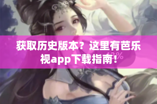 获取历史版本？这里有芭乐视app下载指南！
