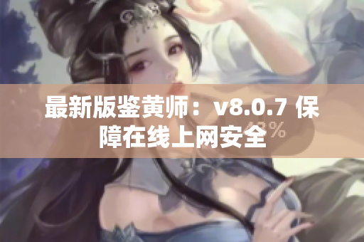 最新版鉴黄师：v8.0.7 保障在线上网安全