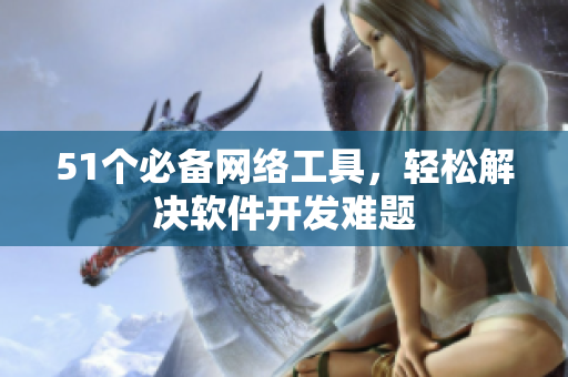51个必备网络工具，轻松解决软件开发难题