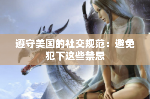 遵守美国的社交规范：避免犯下这些禁忌