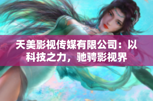 天美影视传媒有限公司：以科技之力，驰骋影视界