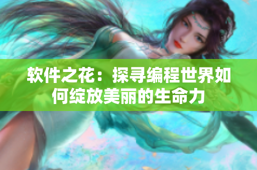 软件之花：探寻编程世界如何绽放美丽的生命力