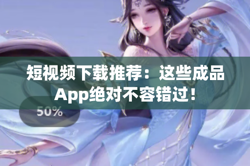 短视频下载推荐：这些成品App绝对不容错过！