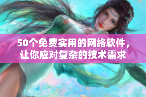 50个免费实用的网络软件，让你应对复杂的技术需求