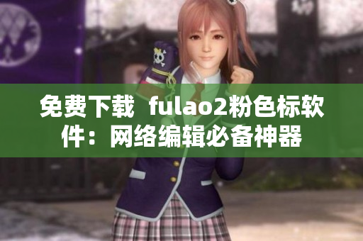 免费下载  fulao2粉色标软件：网络编辑必备神器
