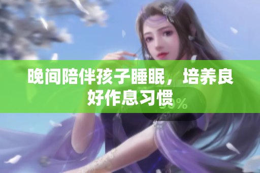 晚间陪伴孩子睡眠，培养良好作息习惯