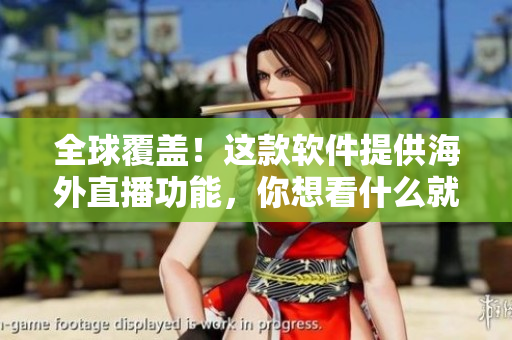 全球覆盖！这款软件提供海外直播功能，你想看什么就看什么！
