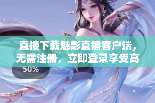 直接下载魅影直播客户端，无需注册，立即登录享受高清直播。