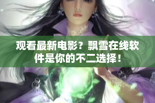 观看最新电影？飘雪在线软件是你的不二选择！