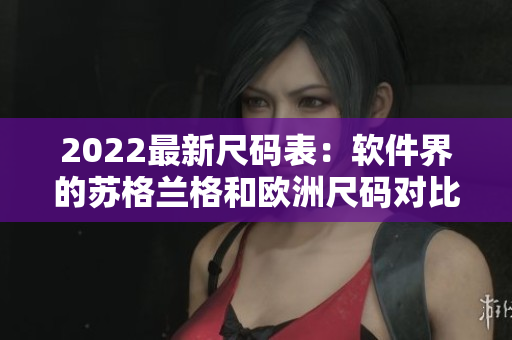 2022最新尺码表：软件界的苏格兰格和欧洲尺码对比