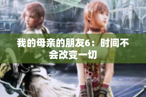 我的母亲的朋友6：时间不会改变一切