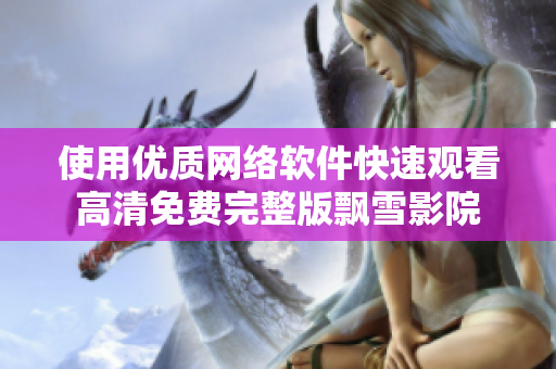 使用优质网络软件快速观看高清免费完整版飘雪影院