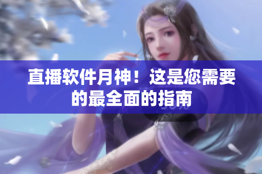 直播软件月神！这是您需要的最全面的指南