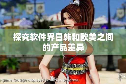 探究软件界日韩和欧美之间的产品差异