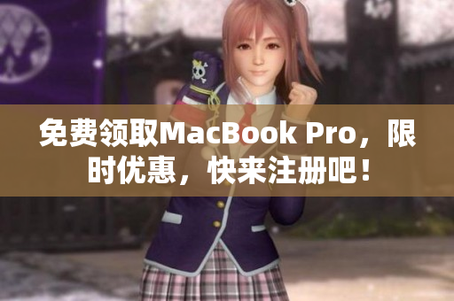 免费领取MacBook Pro，限时优惠，快来注册吧！