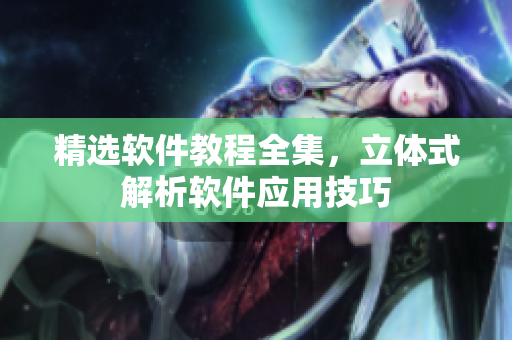 精选软件教程全集，立体式解析软件应用技巧