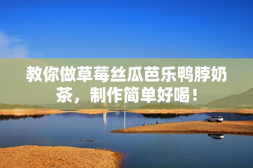 教你做草莓丝瓜芭乐鸭脖奶茶，制作简单好喝！