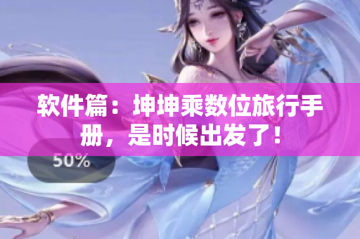 软件篇：坤坤乘数位旅行手册，是时候出发了！