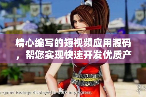 精心编写的短视频应用源码，帮您实现快速开发优质产品