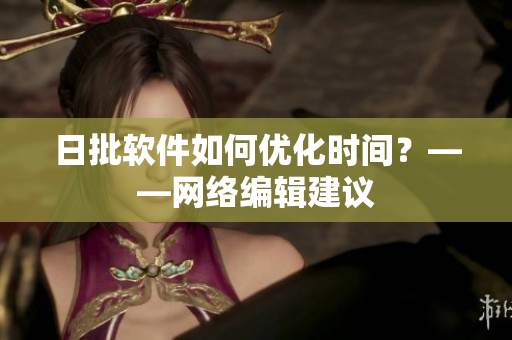 日批软件如何优化时间？——网络编辑建议