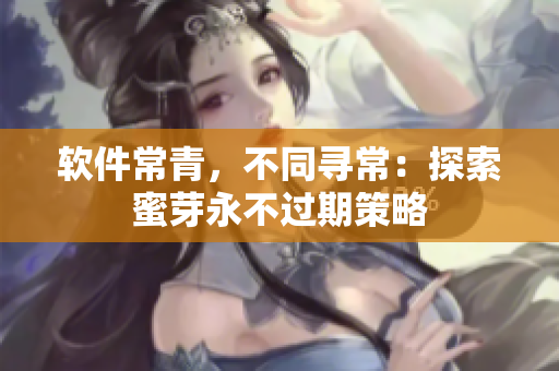 软件常青，不同寻常：探索蜜芽永不过期策略