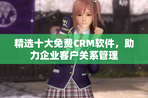 精选十大免费CRM软件，助力企业客户关系管理
