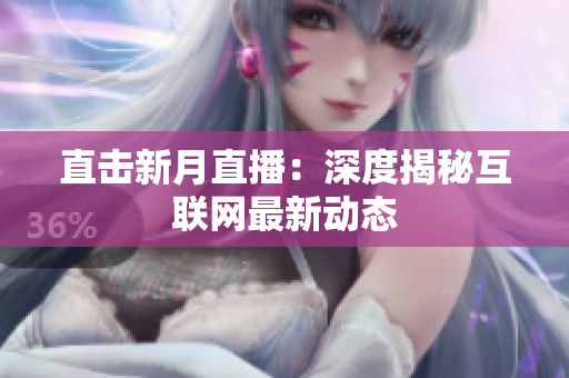 直击新月直播：深度揭秘互联网最新动态