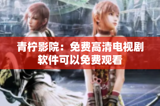 青柠影院：免费高清电视剧软件可以免费观看