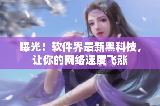 曝光！软件界最新黑科技，让你的网络速度飞涨