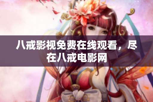 八戒影视免费在线观看，尽在八戒电影网