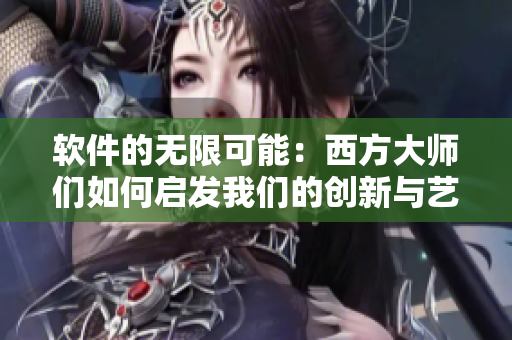 软件的无限可能：西方大师们如何启发我们的创新与艺术