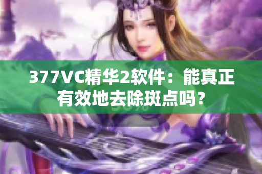 377VC精华2软件：能真正有效地去除斑点吗？