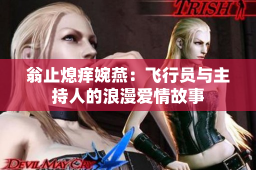 翁止熄痒婉燕：飞行员与主持人的浪漫爱情故事