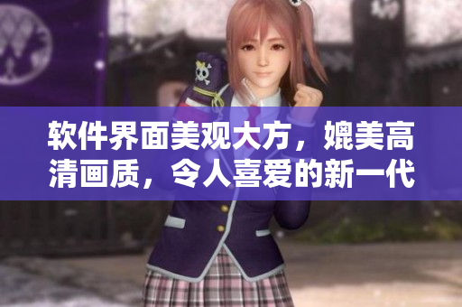 软件界面美观大方，媲美高清画质，令人喜爱的新一代软件